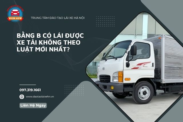 Bằng B Có Lái Được Xe Tải Không Theo Quy Định Pháp Luật